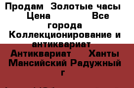 Продам “Золотые часы“ › Цена ­ 60 000 - Все города Коллекционирование и антиквариат » Антиквариат   . Ханты-Мансийский,Радужный г.